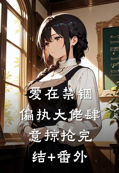 爱在禁锢：偏执大佬肆意掠抢完结+番外