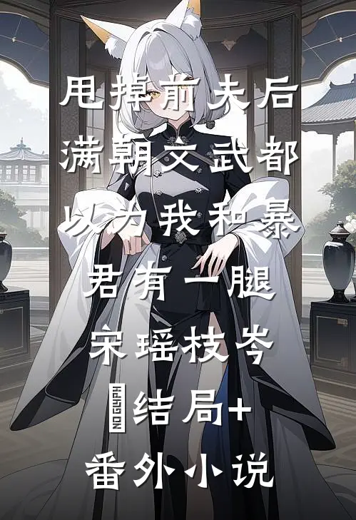 甩掉前夫后，满朝文武都以为我和暴君有一腿宋瑶枝岑䘝结局+番外小说