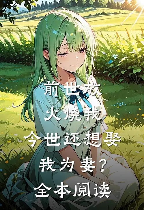 前世放火烧我,今世还想娶我为妻?全本阅读免费