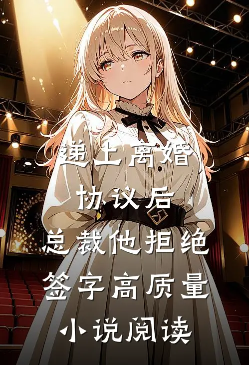 递上离婚协议后，总裁他拒绝签字高质量小说阅读