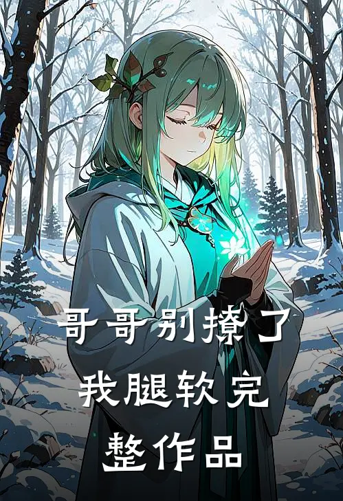哥哥别撩了,我腿软完整作品在线阅读