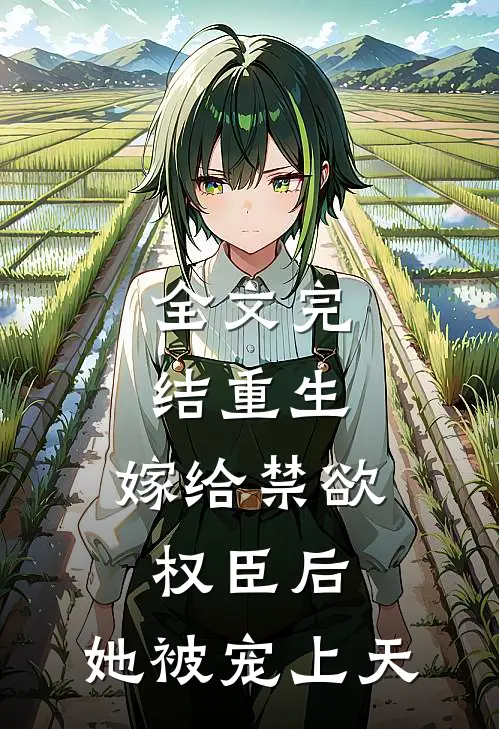 全文完结重生嫁给禁欲权臣后,她被宠上天