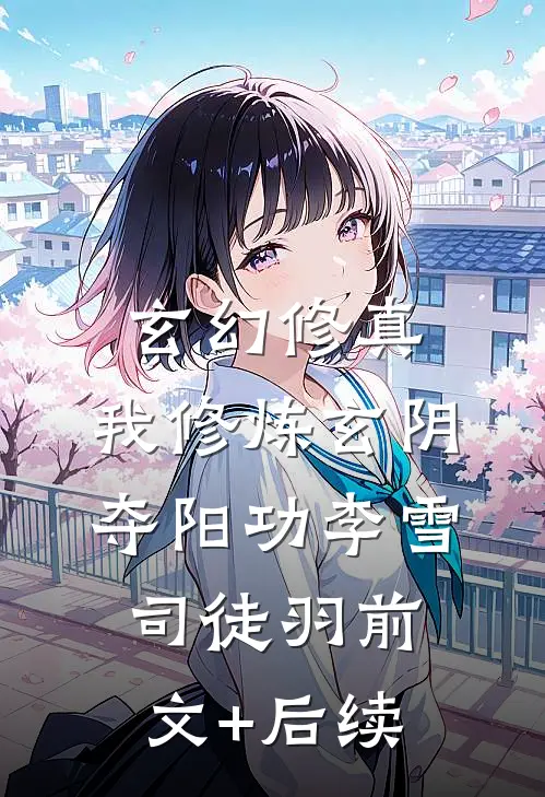 玄幻修真：我修炼玄阴夺阳功李雪司徒羽前文+后续