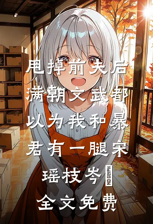甩掉前夫后，满朝文武都以为我和暴君有一腿宋瑶枝岑䘝全文免费