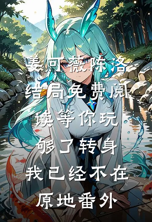 姜可薇陈洛结局免费阅读等你玩够了转身，我已经不在原地番外