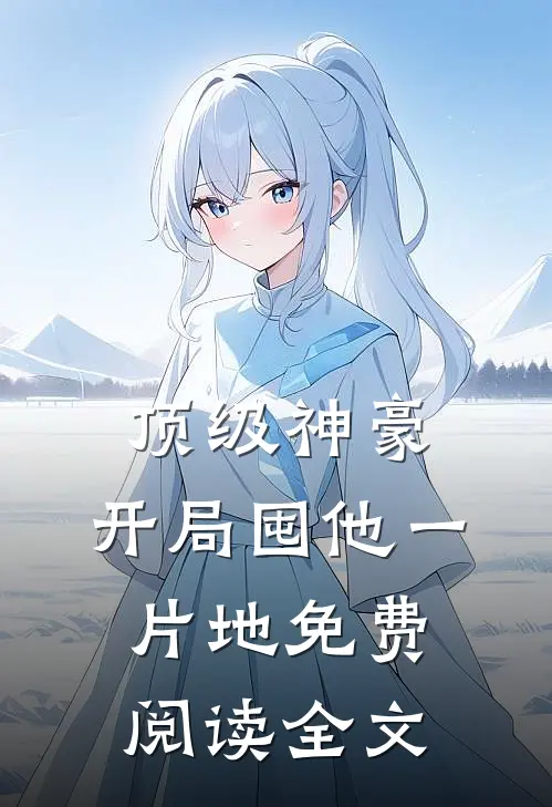 顶级神豪：开局囤他一片地免费阅读全文
