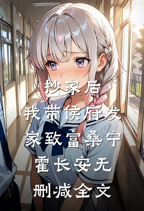 抄家后，我带侯府发家致富桑宁霍长安无删减全文