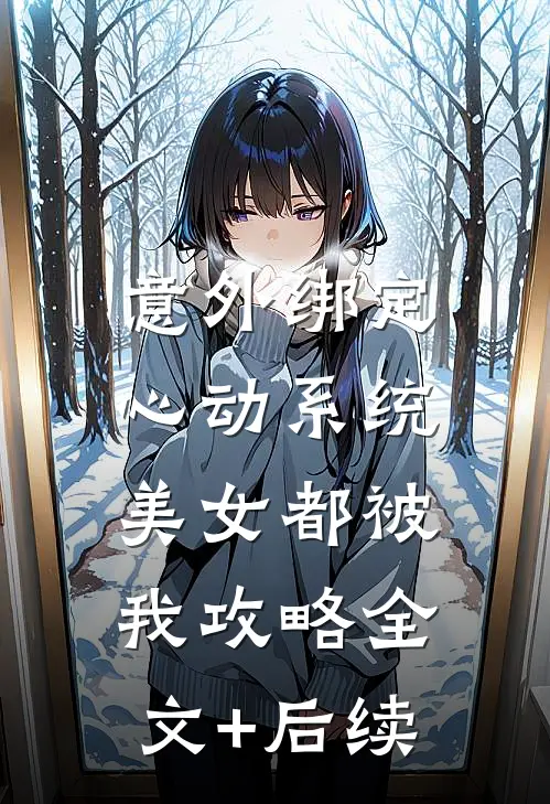 意外绑定心动系统，美女都被我攻略全文+后续