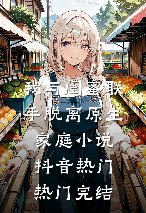 我与闺蜜联手脱离原生家庭小说抖音热门热门完结