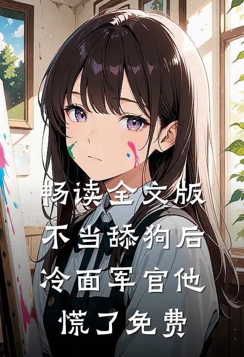 畅读全文版不当舔狗后,冷面军官他慌了免费