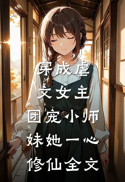 穿成虐文女主,团宠小师妹她一心修仙全文