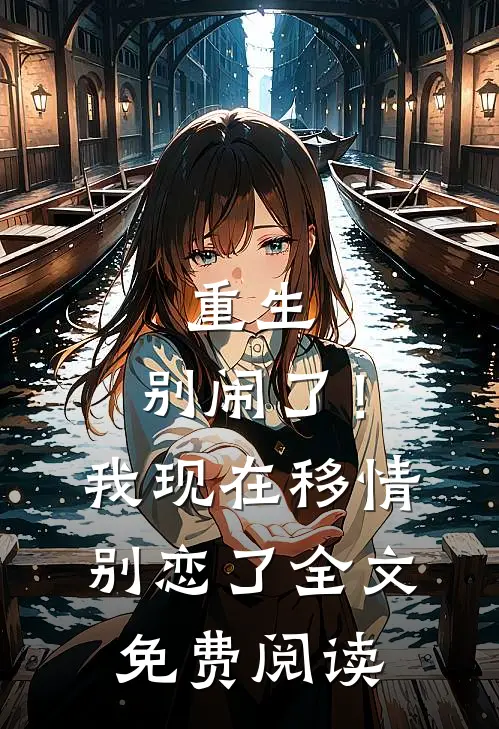 重生别闹了!我现在移情别恋了全文免费阅读