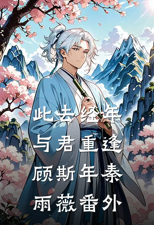 此去经年，与君重逢顾斯年秦雨薇 番外
