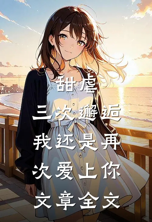 甜虐三次邂逅我还是再次爱上你文章全文