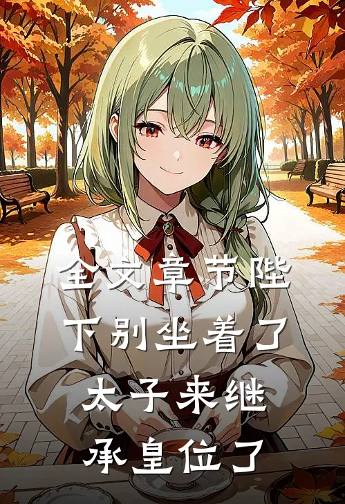 全文章节陛下别坐着了,太子来继承皇位了吗