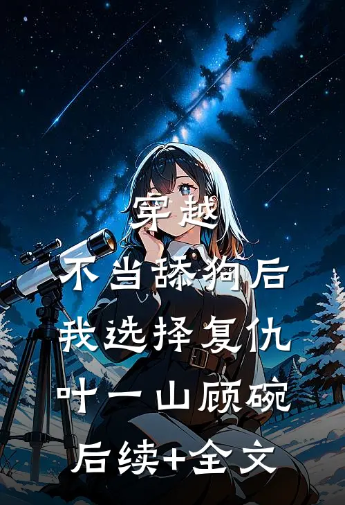 穿越：不当舔狗后，我选择复仇叶一山顾碗后续+全文