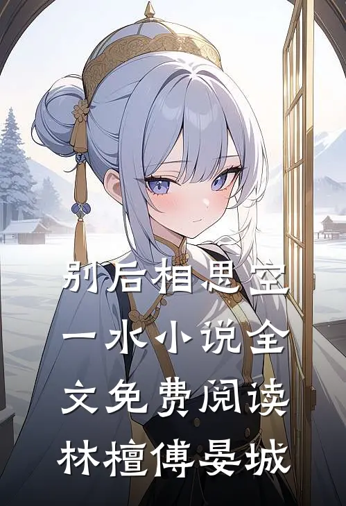 别后相思空一水小说全文免费阅读林檀傅晏城