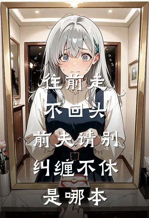 往前走,不回头,前夫请别纠缠不休是哪本