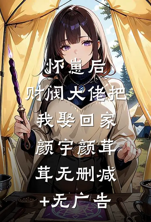 怀崽后，财阀大佬把我娶回家颜宇颜茸茸无删减+无广告