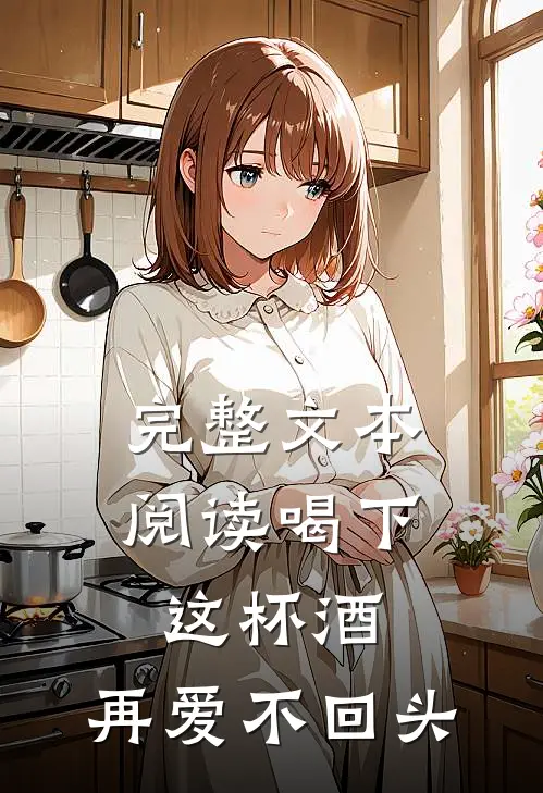 完整文本阅读喝下这杯酒，再爱不回头