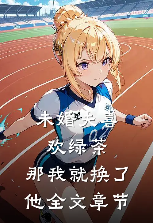 未婚夫喜欢绿茶,那我就换了他全文章节阅读