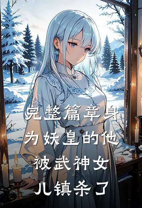 完整篇章身为妖皇的他,被武神女儿镇杀了的
