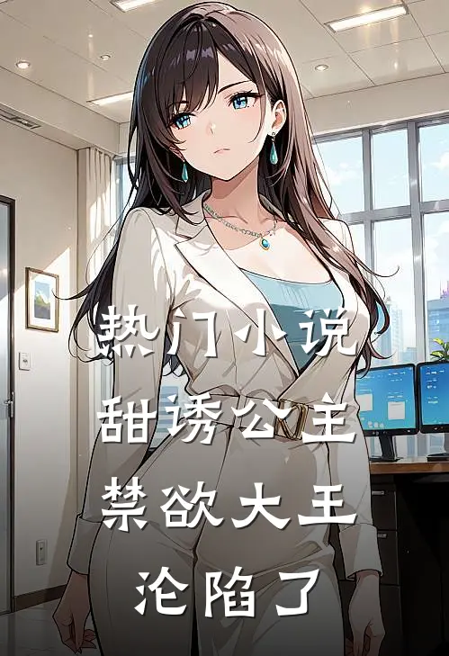 热门甜诱公主,禁欲大王沦陷了全文阅读