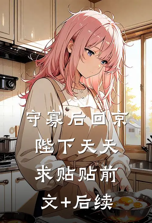 守寡后回京，陛下天天求贴贴前文+后续