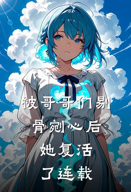 被哥哥们剔骨剜心后,她复活了连载第几章