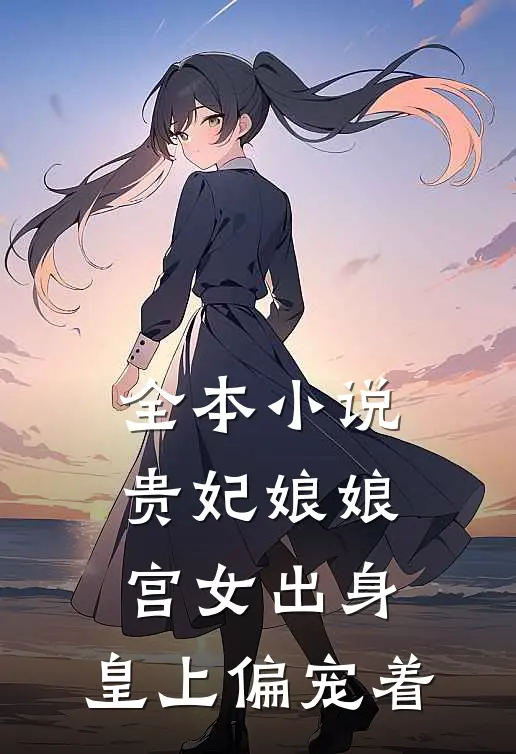 全本贵妃娘娘宫女出身,皇上偏宠着女主