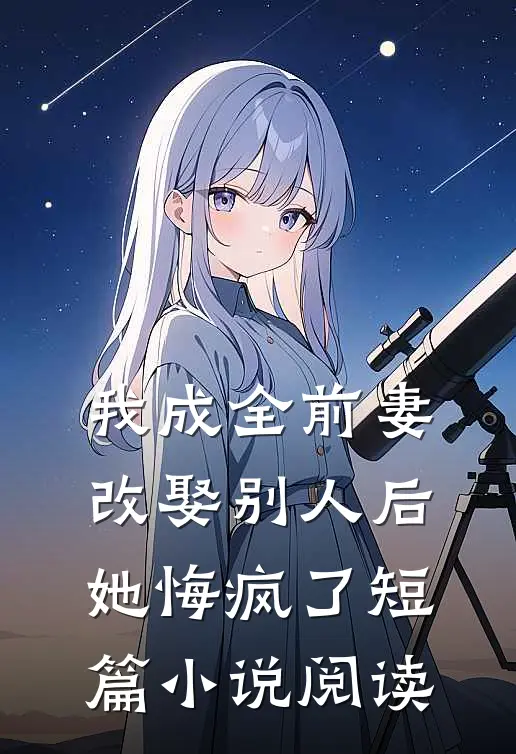 我成全前妻改娶别人后,她悔疯了短篇阅读全文