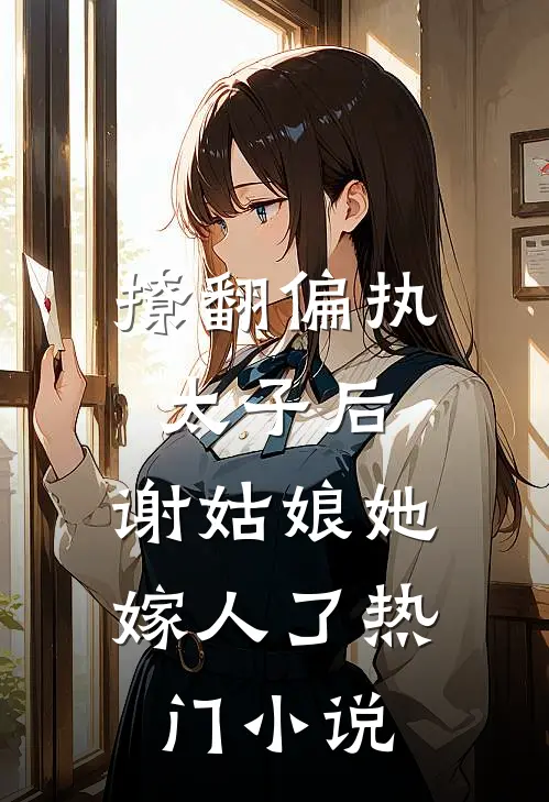 撩翻偏执太子后,谢姑娘她嫁人了热门免费阅读