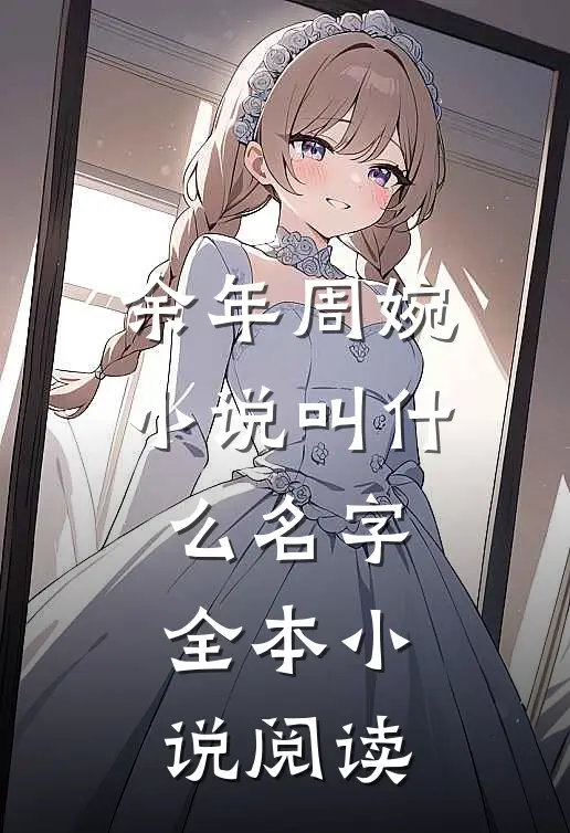 余年周婉小说叫什么名字全本小说阅读