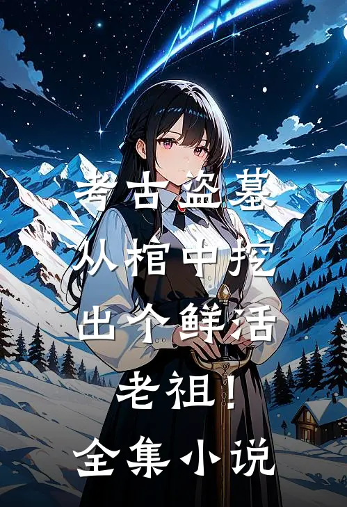 考古盗墓从棺中挖出个鲜活老祖!全集免费阅读