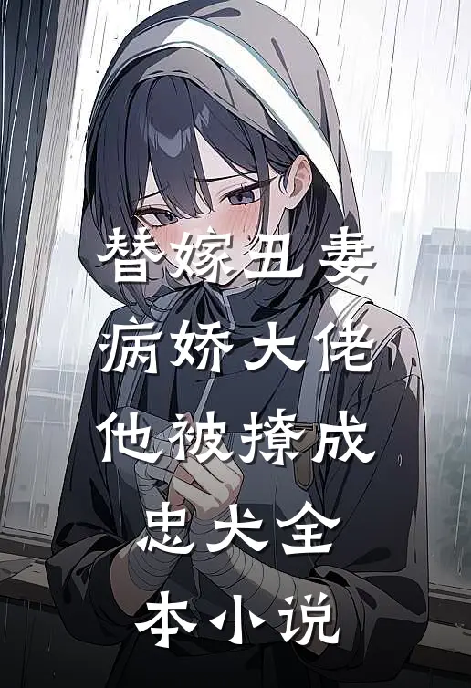 替嫁丑妻病娇大佬他被撩成忠犬全本阅读