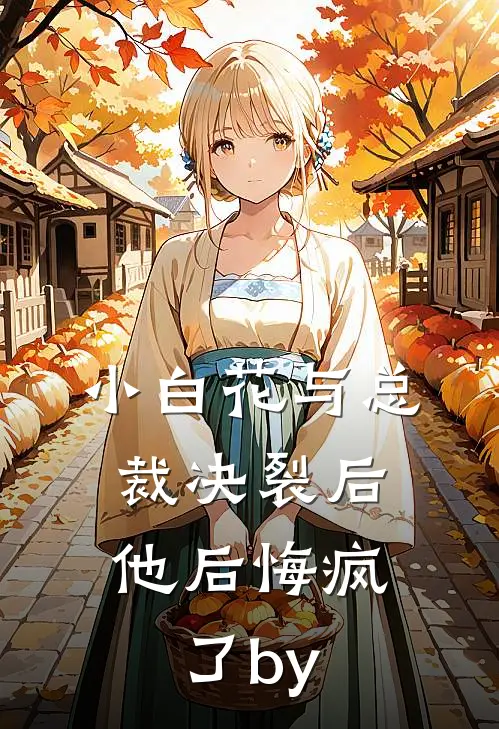 小白花与总裁决裂后，他后悔疯了by