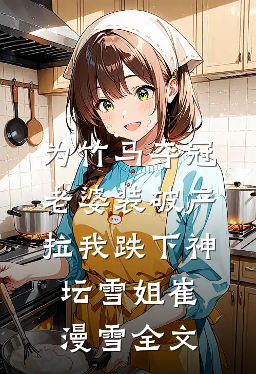为竹马夺冠，老婆装破产拉我跌下神坛雪姐崔漫雪全文