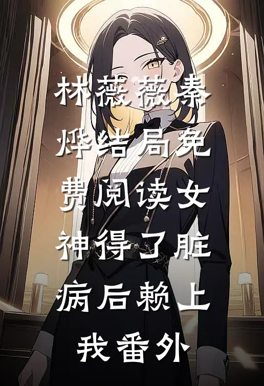 林薇薇秦烨结局免费阅读女神得了脏病后赖上我番外