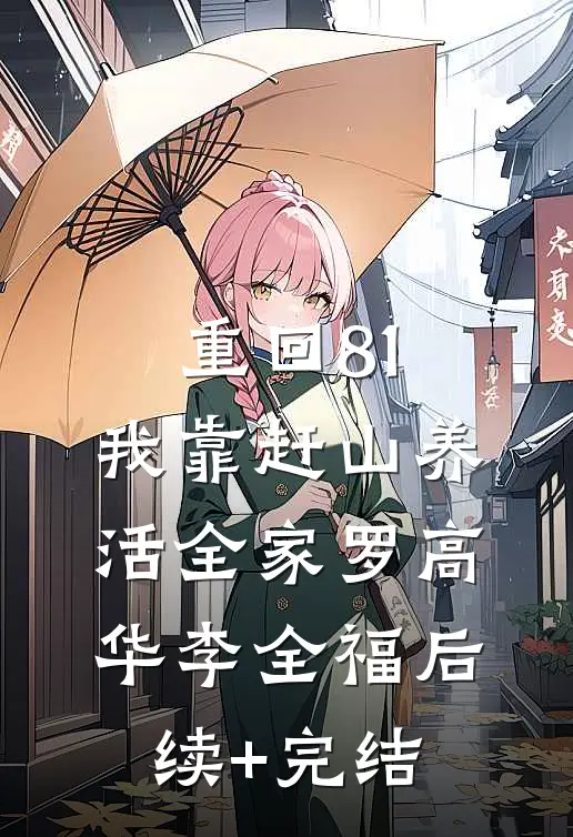 重回81：我靠赶山养活全家罗高华李全福后续+完结