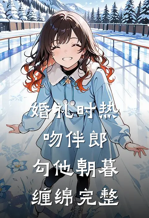 婚礼时热吻伴郎，勾他朝暮缠绵完整