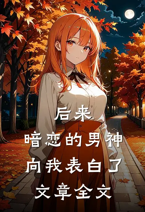 后来,暗恋的男神向我表白了文章全文在线阅读