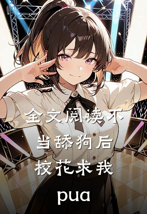 全文阅读不当舔狗后，校花求我pua