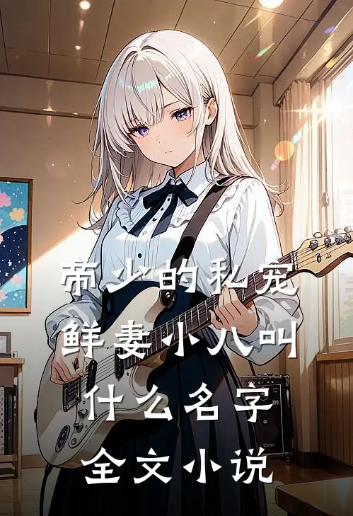 帝少的私宠鲜妻小八叫名字全文阅读