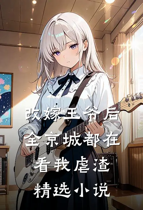 改嫁王爷后,全京城都在看我虐渣精选免费阅读