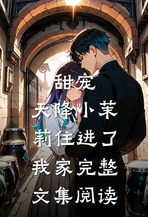 甜宠天降小茉莉住进了我家完整文集阅读