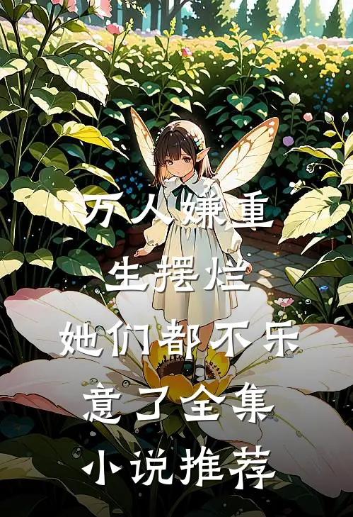 万人嫌重生摆烂,她们都不乐意了全集推荐免费阅读