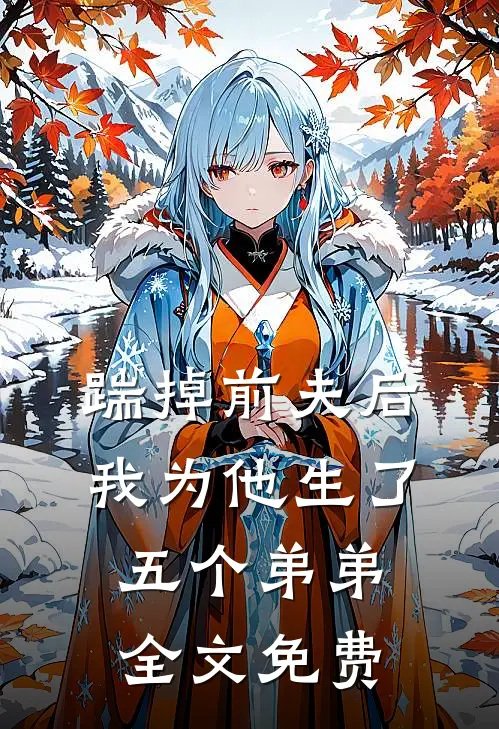 踹掉前夫后,我为他生了五个弟弟全文免费观看
