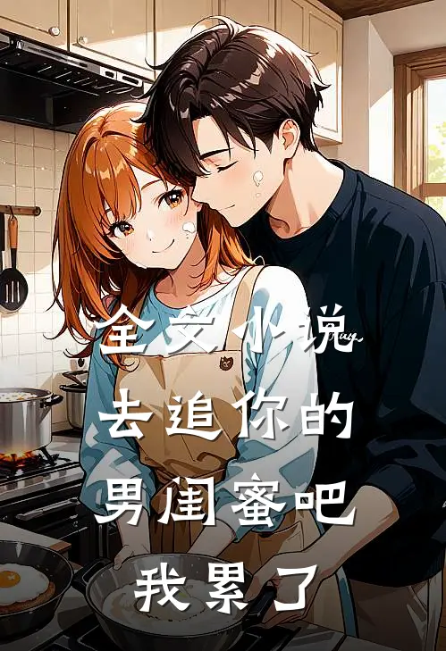 全文去追你的男闺蜜吧,我累了