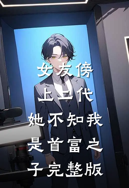 女友傍上二代,她不知我是首富之子完整版