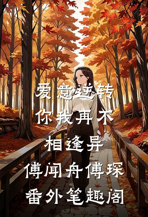 爱意逆转，你我再不相逢异：傅闻舟傅琛番外笔趣阁